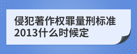 侵犯著作权罪量刑标准2013什么时候定