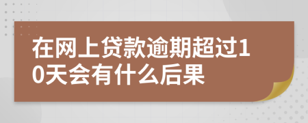 在网上贷款逾期超过10天会有什么后果