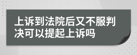 上诉到法院后又不服判决可以提起上诉吗