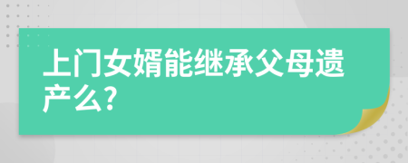 上门女婿能继承父母遗产么?