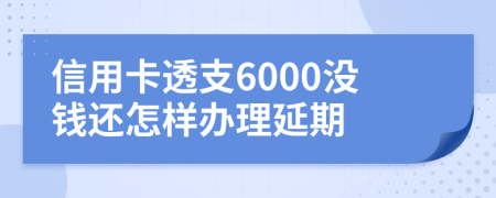 信用卡透支6000没钱还怎样办理延期