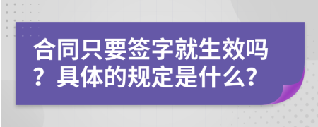 合同只要签字就生效吗？具体的规定是什么？