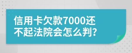 信用卡欠款7000还不起法院会怎么判？