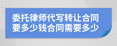 委托律师代写转让合同要多少钱合同需要多少