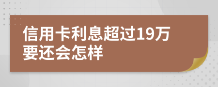 信用卡利息超过19万要还会怎样