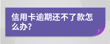 信用卡逾期还不了款怎么办？
