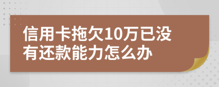 信用卡拖欠10万已没有还款能力怎么办
