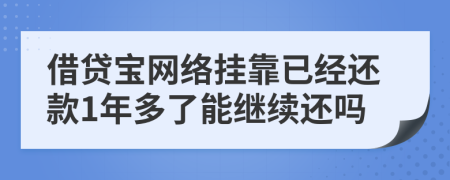 借贷宝网络挂靠已经还款1年多了能继续还吗