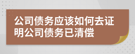 公司债务应该如何去证明公司债务已清偿