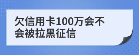 欠信用卡100万会不会被拉黑征信