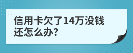 信用卡欠了14万没钱还怎么办？