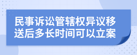 民事诉讼管辖权异议移送后多长时间可以立案