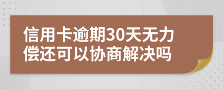 信用卡逾期30天无力偿还可以协商解决吗
