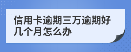 信用卡逾期三万逾期好几个月怎么办