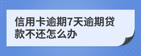 信用卡逾期7天逾期贷款不还怎么办