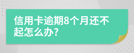 信用卡逾期8个月还不起怎么办?