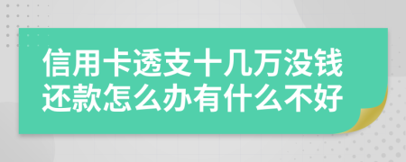 信用卡透支十几万没钱还款怎么办有什么不好