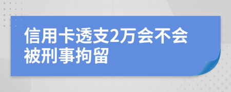 信用卡透支2万会不会被刑事拘留