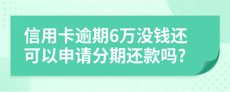 信用卡逾期6万没钱还可以申请分期还款吗?