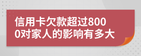 信用卡欠款超过8000对家人的影响有多大