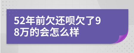 52年前欠还呗欠了98万的会怎么样