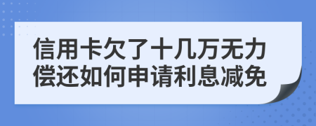 信用卡欠了十几万无力偿还如何申请利息减免