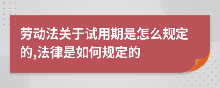 劳动法关于试用期是怎么规定的,法律是如何规定的