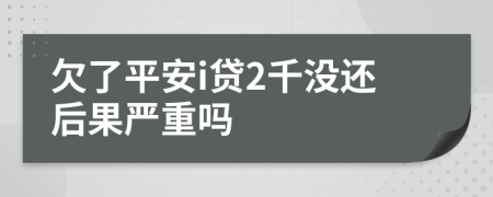 欠了平安i贷2千没还后果严重吗