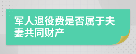 军人退役费是否属于夫妻共同财产