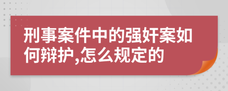 刑事案件中的强奸案如何辩护,怎么规定的