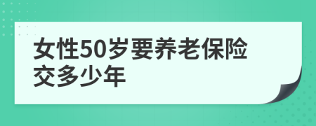 女性50岁要养老保险交多少年