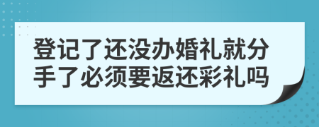 登记了还没办婚礼就分手了必须要返还彩礼吗