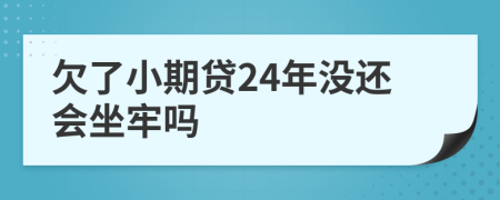 欠了小期贷24年没还会坐牢吗