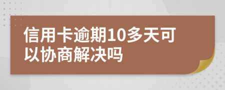 信用卡逾期10多天可以协商解决吗