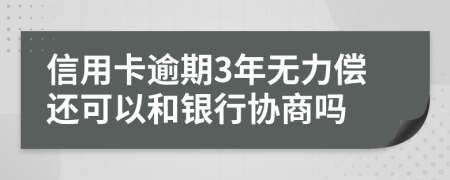 信用卡逾期3年无力偿还可以和银行协商吗