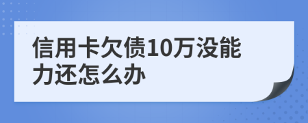信用卡欠债10万没能力还怎么办