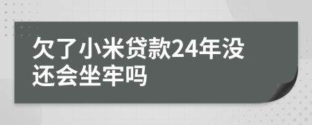 欠了小米贷款24年没还会坐牢吗