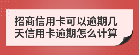 招商信用卡可以逾期几天信用卡逾期怎么计算