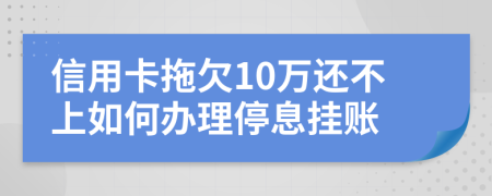 信用卡拖欠10万还不上如何办理停息挂账