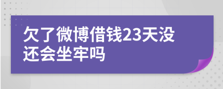 欠了微博借钱23天没还会坐牢吗