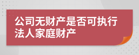 公司无财产是否可执行法人家庭财产