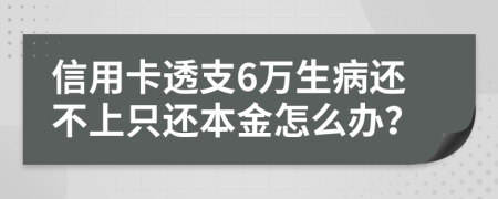 信用卡透支6万生病还不上只还本金怎么办？