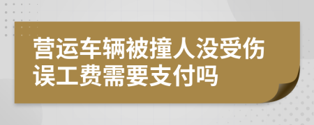 营运车辆被撞人没受伤误工费需要支付吗