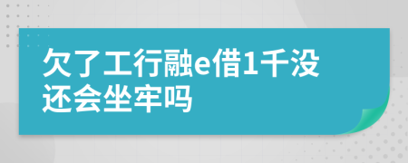 欠了工行融e借1千没还会坐牢吗