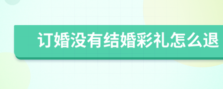 订婚没有结婚彩礼怎么退