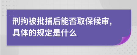 刑拘被批捕后能否取保候审,具体的规定是什么