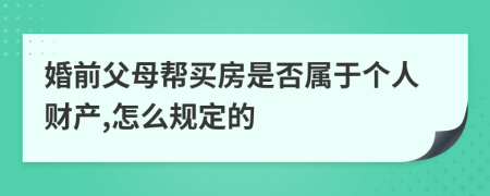 婚前父母帮买房是否属于个人财产,怎么规定的