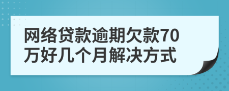 网络贷款逾期欠款70万好几个月解决方式