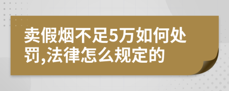 卖假烟不足5万如何处罚,法律怎么规定的