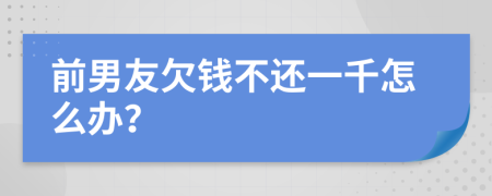 前男友欠钱不还一千怎么办？